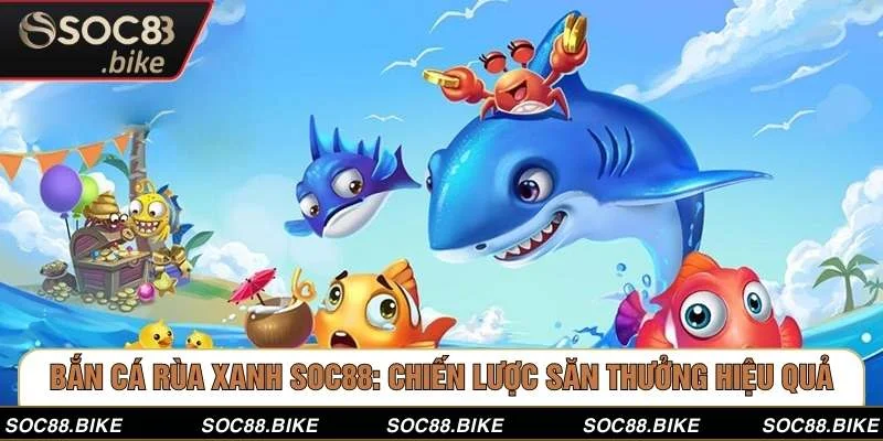 Bắn Cá Rùa Xanh SOC88: Chiến Lược Săn Thưởng Hiệu Quả