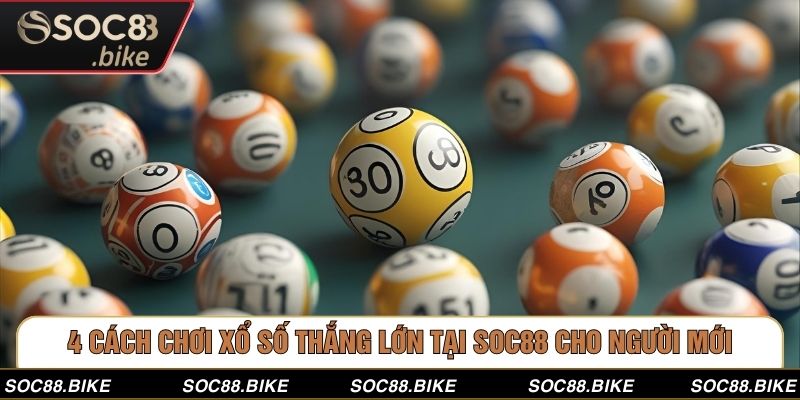 4 Cách Chơi Xổ Số Thắng Lớn Tại Soc88 Cho Người Mới