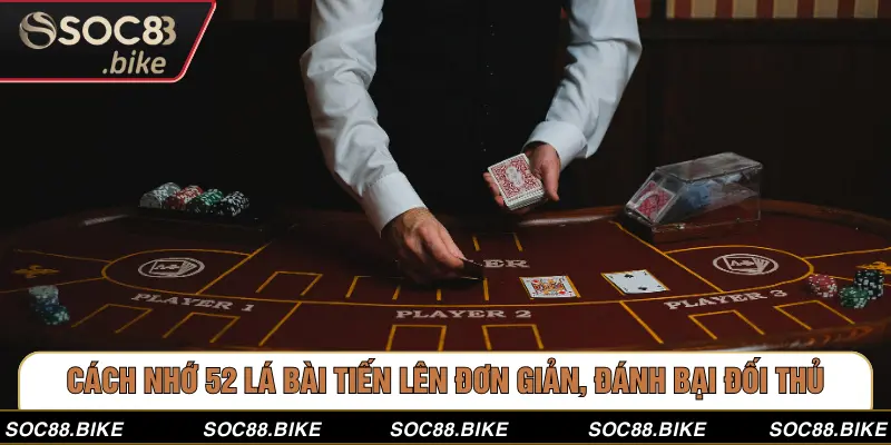 Cách Nhớ 52 Lá Bài Tiến Lên Đơn Giản, Đánh Bại Đối Thủ