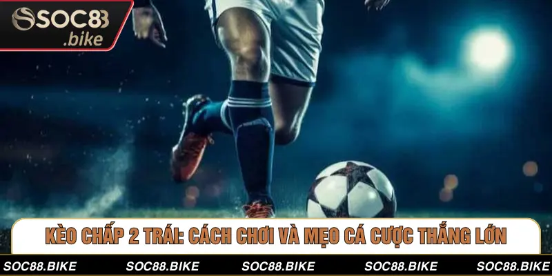 Kèo Chấp 2 Trái: Cách Chơi Và Mẹo Cá Cược Thắng Lớn Kèo Chấp 2 Trái: Cách Chơi Và Mẹo Cá Cược Thắng Lớn