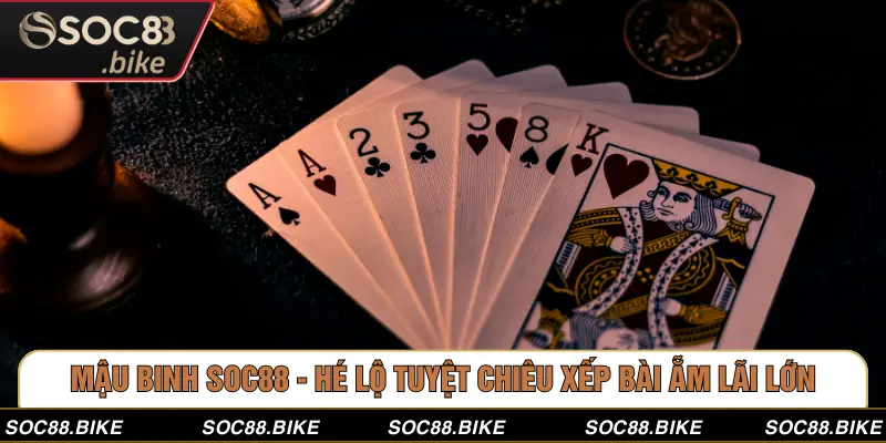 Mậu Binh SOC88 - Hé Lộ Tuyệt Chiêu Xếp Bài Ẵm Lãi Lớn