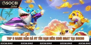 Top 5 Game Bắn Cá Uy Tín Bạn Nên Chơi Ngay Yại SOC88